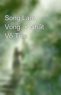 Song Lam Vong  × Nhất Vô Tiện 