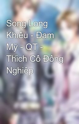 Song Long Khiếu - Đam Mỹ - QT - Thích Cố Đồng Nghiệp