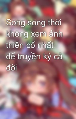 Song song thời không xem ảnh thiên cổ nhất đế truyền kỳ cả đời