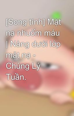 [Song tính] Mặt nạ nhuốm máu | Nàng dưới lớp mặt nạ - Chúng Lý Tuần.