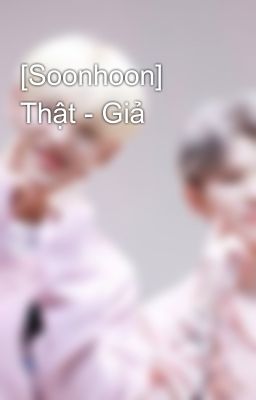 [Soonhoon] Thật - Giả