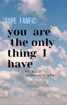 [SOPE][TRANS] YOU ARE THE ONLY THING I HAVE by mxlili