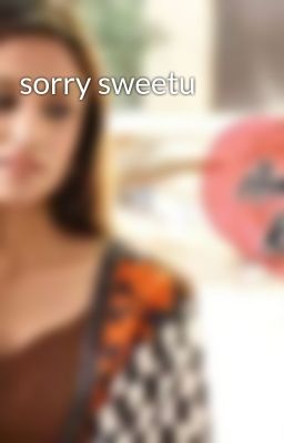 sorry sweetu 