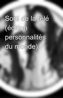 Sorti de la télé (édition personnalités du monde)