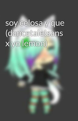 soy celosa y que (dancetale!sans x yo lemon)