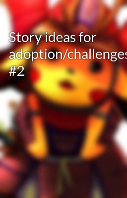 Story ideas for adoption/challenges #2