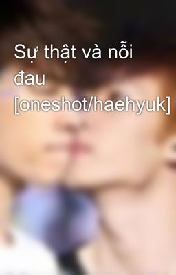 Sự thật và nỗi đau [oneshot/haehyuk]