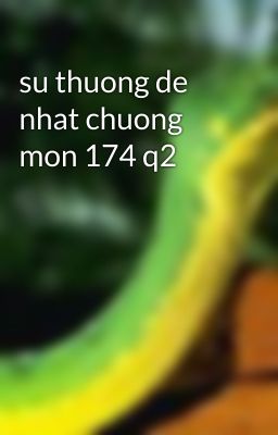 su thuong de nhat chuong mon 174 q2