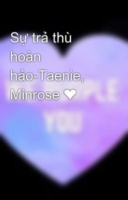 Sự trả thù hoàn hảo-Taenie, Minrose ❤️