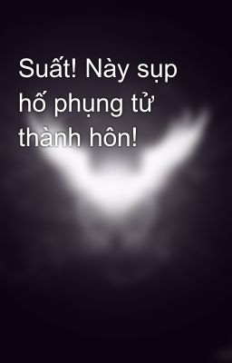 Suất! Này sụp hố phụng tử thành hôn!