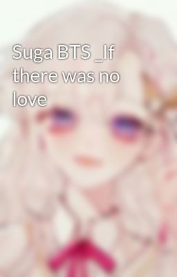 Suga BTS _If there was no love