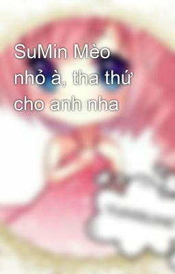 SuMin Mèo nhỏ à, tha thứ cho anh nha