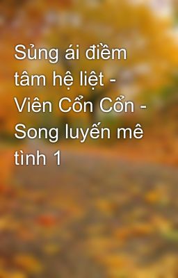 Sủng ái điềm tâm hệ liệt - Viên Cổn Cổn - Song luyến mê tình 1