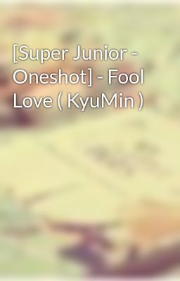 [Super Junior - Oneshot] - Fool Love ( KyuMin )