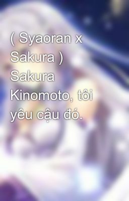 ( Syaoran x Sakura ) Sakura Kinomoto, tôi yêu cậu đó.