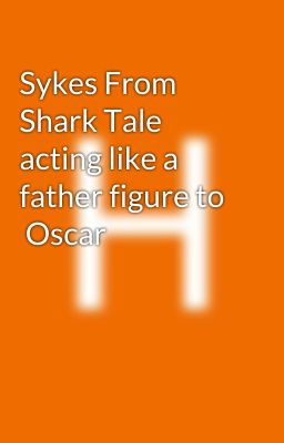 Sykes From Shark Tale  acting like a father figure to   Oscar