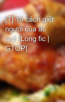 [T] 10 cách giết người của ác quỷ [Long fic | GTOP]