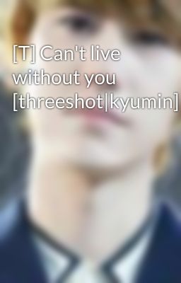 [T] Can't live without you [threeshot|kyumin]