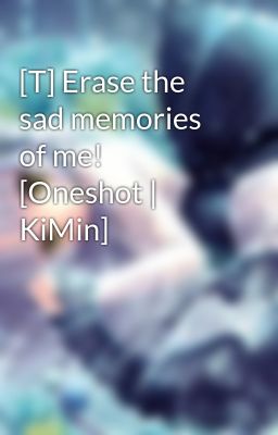 [T] Erase the sad memories of me! [Oneshot | KiMin]