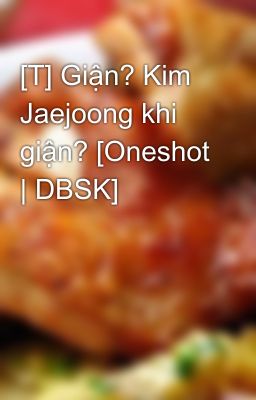 [T] Giận? Kim Jaejoong khi giận? [Oneshot | DBSK]