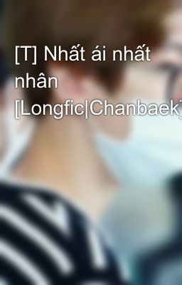 [T] Nhất ái nhất nhân [Longfic|Chanbaek]