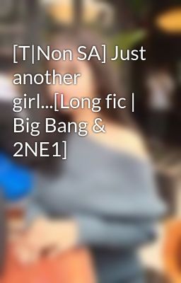 [T|Non SA] Just another girl...[Long fic | Big Bang & 2NE1]