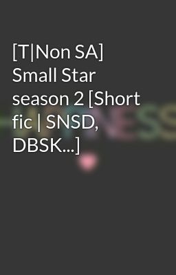 [T|Non SA] Small Star season 2 [Short fic | SNSD, DBSK...]