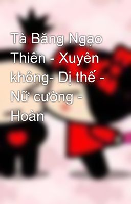 Tà Băng Ngạo Thiên - Xuyên không- Dị thế - Nữ cường - Hoàn