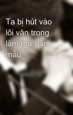 Ta bị hút vào lôi văn trong làm thứ dân mẫu 