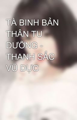 TÀ BINH BẢN THÂN TU DƯỠNG - THANH SẮC VŨ DỰC