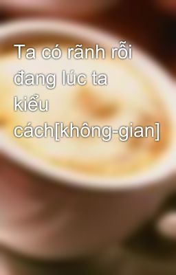 Ta có rãnh rỗi đang lúc ta kiểu cách[không-gian]