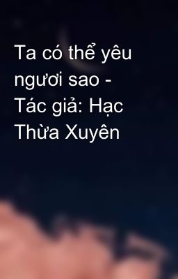 Ta có thể yêu ngươi sao - Tác giả: Hạc Thừa Xuyên