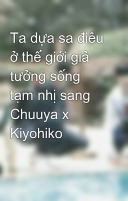 Ta dựa sa điêu ở thế giới giả tưởng sống tạm nhị sang Chuuya x Kiyohiko