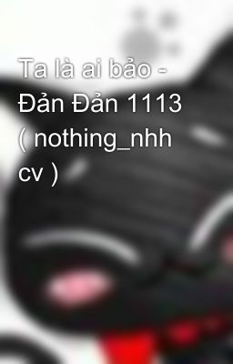 Ta là ai bảo - Đản Đản 1113 ( nothing_nhh cv )