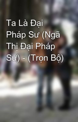 Ta Là Đại Pháp Sư (Ngã Thị Đại Pháp Sư) - (Trọn Bộ)