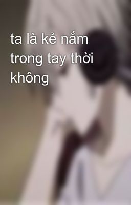 ta là kẻ nắm trong tay thời không