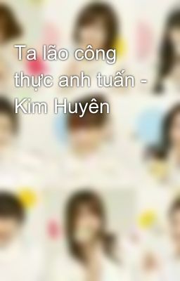 Ta lão công thực anh tuấn - Kim Huyên