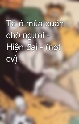 Ta ở mùa xuân chờ ngươi - Hiện đại - (not cv)