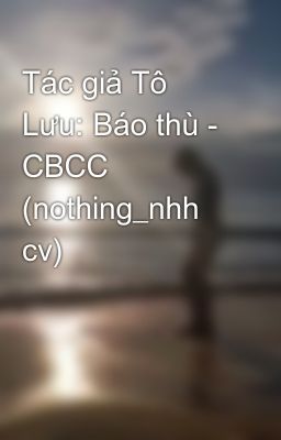 Tác giả Tô Lưu: Báo thù - CBCC (nothing_nhh cv)