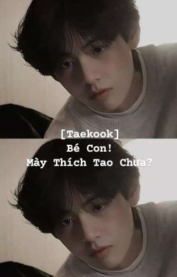 [Taekook] Bé Con! Mày Thích Tao Chưa?