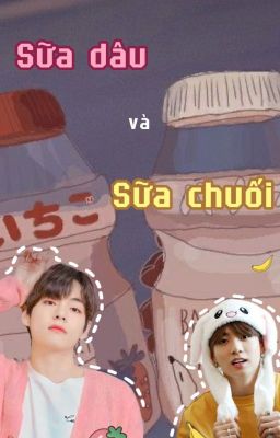 (Taekook / Fanfic) SỮA DÂU VÀ SỮA CHUỐI