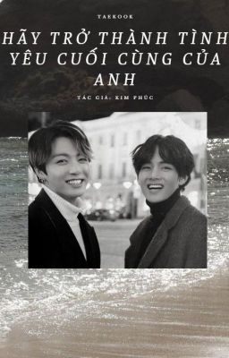 taekook | hãy trở thành tình yêu cuối cùng của anh.