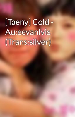 [Taeny] Cold - Au:eevanlvis (Trans:silver)