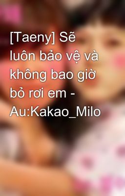 [Taeny] Sẽ luôn bảo vệ và không bao giờ bỏ rơi em - Au:Kakao_Milo