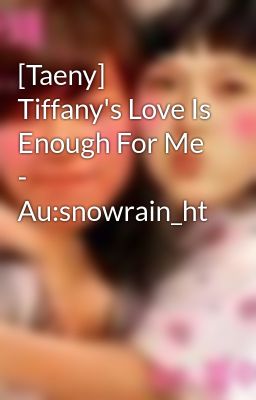 [Taeny] Tiffany's Love Is Enough For Me - Au:snowrain_ht