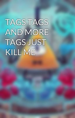 TAGS TAGS AND MORE TAGS JUST KILL ME