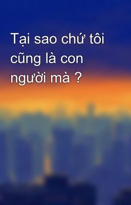 Tại sao chứ tôi cũng là con người mà ?