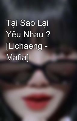 Tại Sao Lại Yêu Nhau ? [Lichaeng - Mafia]