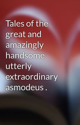 Tales of the great and amazingly handsome utterly extraordinary asmodeus .