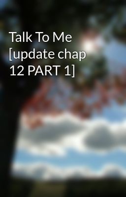 Talk To Me [update chap 12 PART 1]